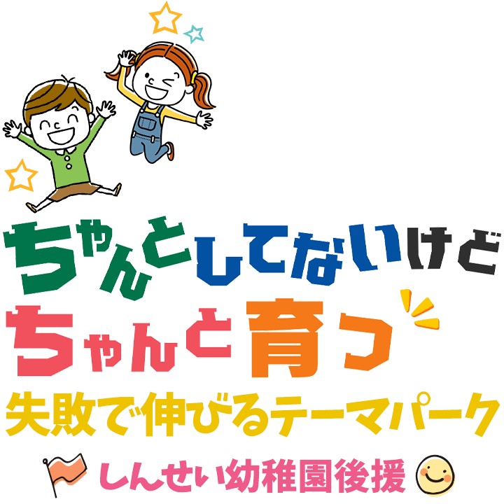 ちゃんとしてないけどちゃんと育つ！失敗で伸びるテーマパーク！しんせい幼稚園後援